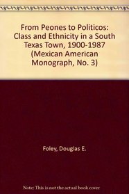 From Peones to Politicos: Class and Ethnicity in a South Texas Town, 1900-1987 (Mexican American Monograph, No. 3)