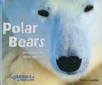 Polar Bears: Hunters of the Snow and Ice (Animals of the Snow and Ice)