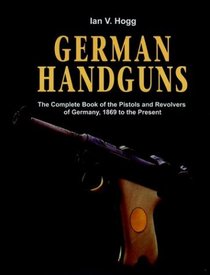 German Handguns: The Complete Book of the Pistols and Revolvers of Germany, 1869 to the Present