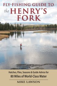 Fly-Fishing Guide to the Henry's Fork: Hatches, Flies, Seasons & Guide Advice for All 80 Miles of World-Class Water