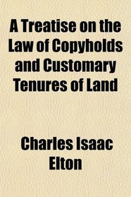 A Treatise on the Law of Copyholds and Customary Tenures of Land