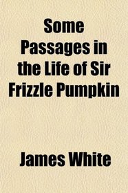 Some Passages in the Life of Sir Frizzle Pumpkin