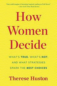 How Women Decide: What's True, What's Not, and What Strategies Spark the Best Choices