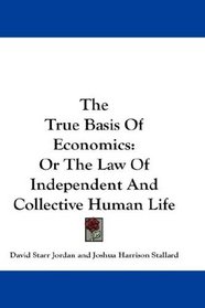 The True Basis Of Economics: Or The Law Of Independent And Collective Human Life