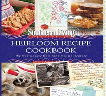 Southern Living The Heirloom Recipe Cookbook: The Food We Love From The Times We Treasure