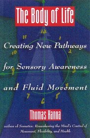 The Body of Life : Creating New Pathways for Sensory Awareness and Fluid Movement