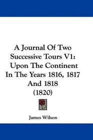 A Journal Of Two Successive Tours V1: Upon The Continent In The Years 1816, 1817 And 1818 (1820)