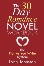 The 30 Day Romance Novel Workbook: Write a Novel in a Month with the Plot-As-You-Write System (Write Smarter Not Harder)
