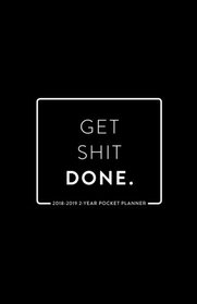 2018-2019 2-Year Pocket Planner; Get Shit Done: 2-Year Pocket Calendar and Monthly Planner (2018 Daily, Weekly and Monthly Planner, Agenda, Organizer and Calendar for Productivity)