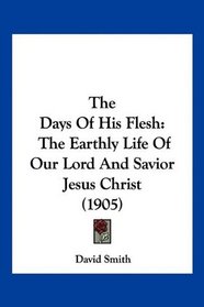 The Days Of His Flesh: The Earthly Life Of Our Lord And Savior Jesus Christ (1905)