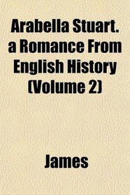 Arabella Stuart. a Romance From English History (Volume 2)