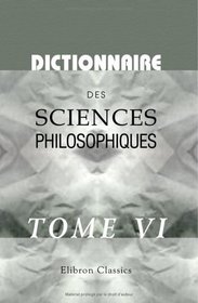 Dictionnaire des sciences philosophiques: Par une socit de professeurs et de savants. Tome 6 (French Edition)