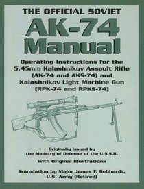 The Official Soviet AK-74 Manual: Operating Instructions for the 5.45mm Kalashnikov Assault Rifle (AK-74 and KS-74) and Kalashnikov Light Machine Gun (RPK-74 and RPKS-74)
