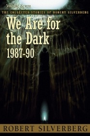The Collected Stories of Robert Silverberg, Vol 7: We are for the Dark 1987-90