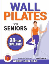 Wall Pilates for Seniors: Rediscover The Joy of Movement and Become Independent Once Again with Low-Impact Exercises to Improve Flexibility and Balance