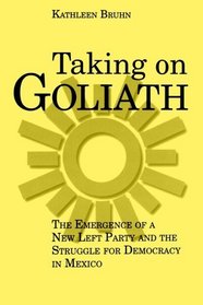 Taking On Goliath: The Emergence Of A New Left Party And The Struggle For Democracy In Mexico