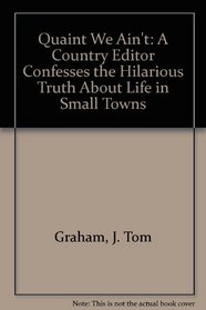 Quaint We Ain't: A Country Editor Confesses the Hilarious Truth About Life in Small Towns