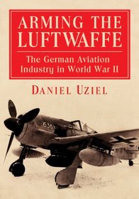 Arming the Luftwaffe: The German Aviation Industry in World War II