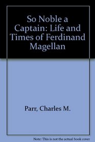 So Noble a Captain: The Life and Times of Ferdinand Magellan