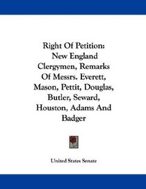 Right Of Petition: New England Clergymen, Remarks Of Messrs. Everett, Mason, Pettit, Douglas, Butler, Seward, Houston, Adams And Badger