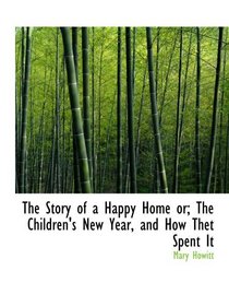 The Story of a Happy Home or; The Children's New Year, and How Thet Spent It