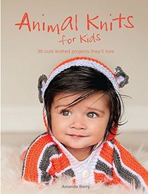 Animal Knits for Kids: 30 Cute Knitted Projects They'll Love