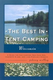 The Best in Tent Camping: Wisconsin: A Guide for Campers Who Hate RV's, Concrete Slabs, and Loud Portable Stereos