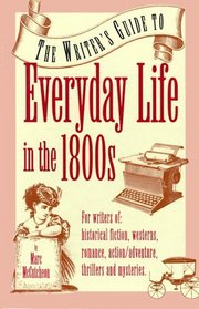 The Writer's Guide to Everyday Life in the 1800s (Writer's Guides to Everyday Life)