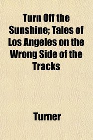 Turn Off the Sunshine; Tales of Los Angeles on the Wrong Side of the Tracks