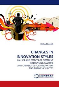 CHANGES IN INNOVATION STYLES: CAUSES AND EFFECTS OF DIFFERENT INFLUENCING FACTORS  AND CAPABILITES FOR INNOVATION AND BUSINESS SUCCESS