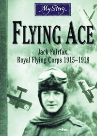 My Story: Flying Ace: Jack Fairfax, Royal Flying Corps, 1915-1918