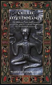 Celtic Mythology: The Nature and Influence of Celtic Myth -- From Druidism to Arthurian Legend