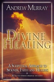 Divine Healing: A Scriptural Approach to Sickness, Faith and Healing