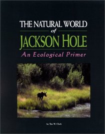 The Natural World of Jackson Hole : An Ecological Primer