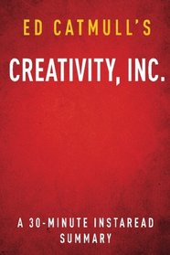 Creativity, Inc. by Ed Catmull: A 30-minute Instaread Summary