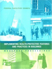 Implementing Health-Protective Features and Practices in Buildings: Workshop Proceedings -- Federal Facilities Council Technical Report Number 148 (No. 148)