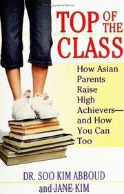 Top of the Class: How Asian Parents Raise High Achievers--and How You Can Too