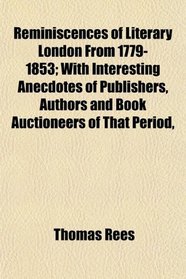 Reminiscences of Literary London From 1779-1853; With Interesting Anecdotes of Publishers, Authors and Book Auctioneers of That Period,