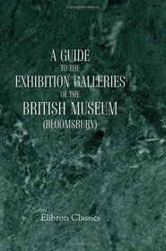 A Guide to the Exhibition Galleries of the British Museum (Bloomsbury): With Plans