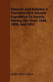 Nineveh And Babylon A Narrative Of A Second Expedition To Assyria During The Years 1848, 1850, And 1851