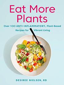 Eat More Plants: Over 100 Anti-Inflammatory, Plant-Based Recipes for Vibrant Living