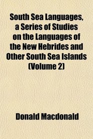 South Sea Languages, a Series of Studies on the Languages of the New Hebrides and Other South Sea Islands (Volume 2)
