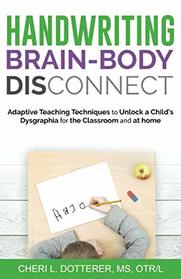 Handwriting Brain-Body DisConnect: Adaptive teaching techniques to unlock a child's dysgraphia for the classroom and at home