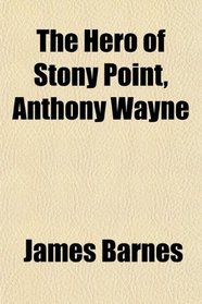 The Hero of Stony Point, Anthony Wayne
