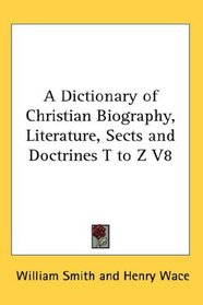 A Dictionary of Christian Biography, Literature, Sects and Doctrines T to Z V8