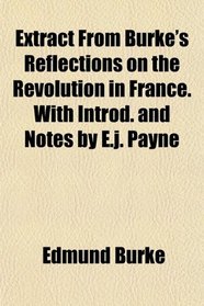 Extract From Burke's Reflections on the Revolution in France. With Introd. and Notes by E.j. Payne