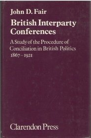 British Interparty Conferences: Study of the Procedure of Conciliation in British Politics, 1867-1921