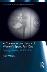 A Contemporary History of Women's Sport, Part One: Sporting Women, 1850-1960 (Routledge Research in Sports History)