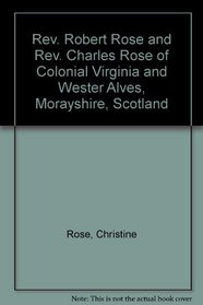 Rev. Robert Rose and Rev. Charles Rose of Colonial Virginia and Wester Alves, Morayshire, Scotland