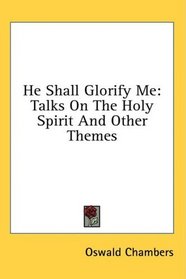 He Shall Glorify Me: Talks On The Holy Spirit And Other Themes